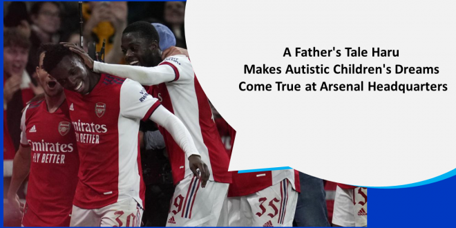 A Father's Tale Haru Makes Autistic Children's Dreams Come True at Arsenal Headquarters